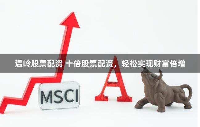 温岭股票配资 十倍股票配资，轻松实现财富倍增