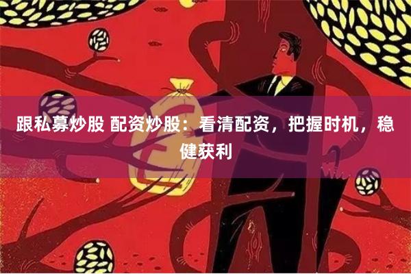 跟私募炒股 配资炒股：看清配资，把握时机，稳健获利