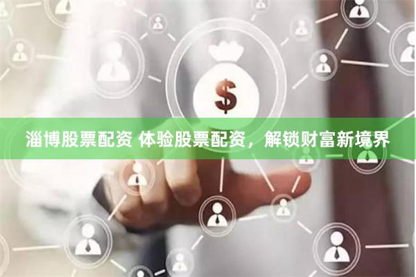 淄博股票配资 体验股票配资，解锁财富新境界