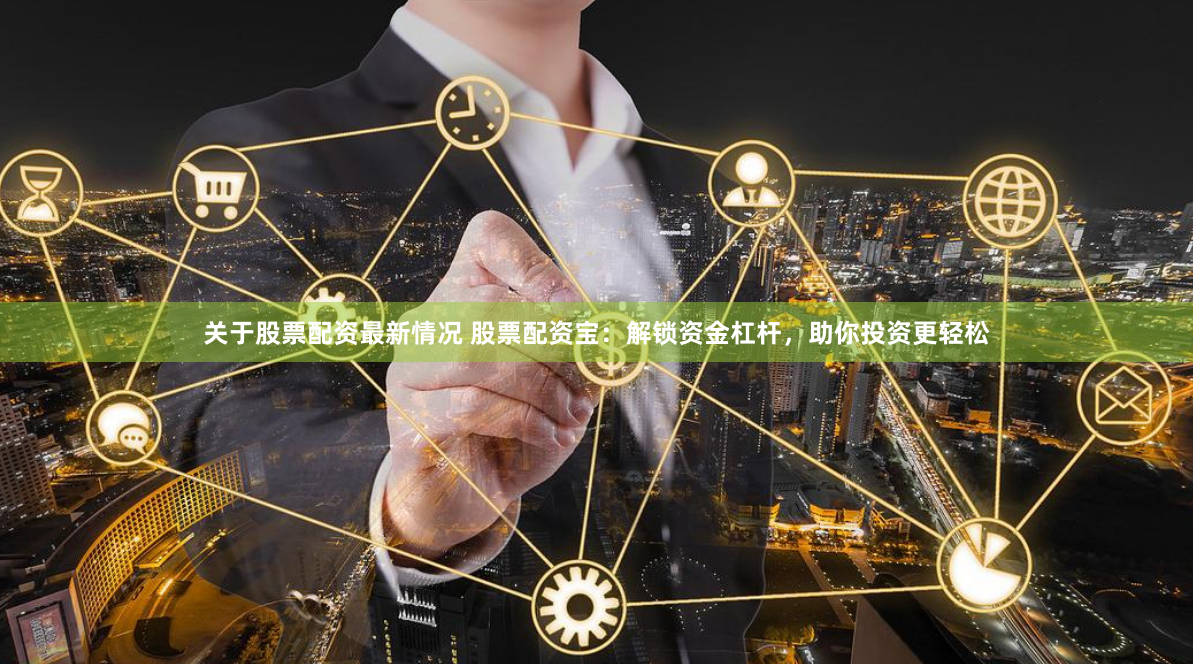关于股票配资最新情况 股票配资宝：解锁资金杠杆，助你投资更轻松