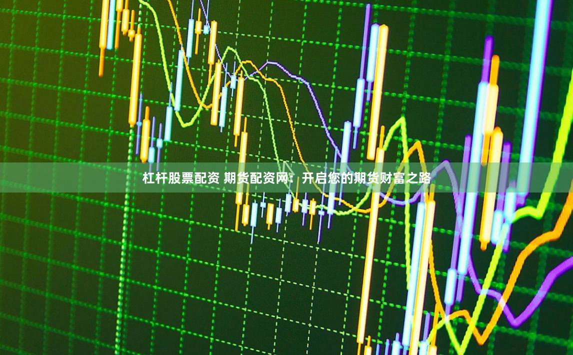 杠杆股票配资 期货配资网：开启您的期货财富之路