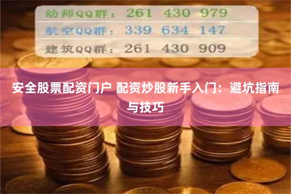 安全股票配资门户 配资炒股新手入门：避坑指南与技巧