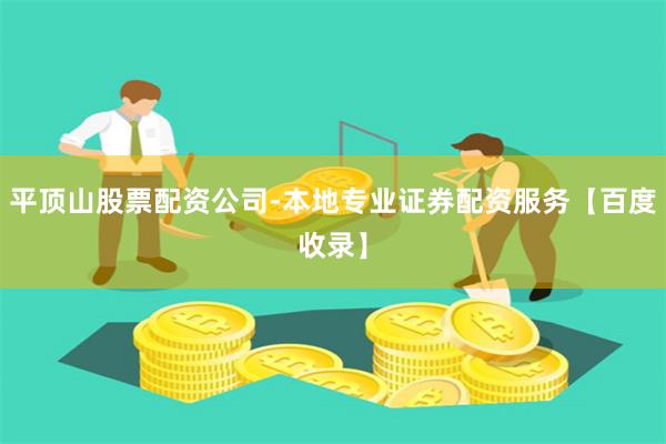 平顶山股票配资公司-本地专业证券配资服务【百度收录】