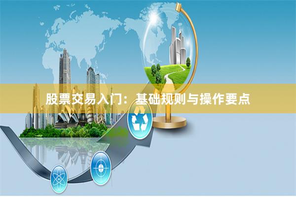 股票交易入门：基础规则与操作要点
