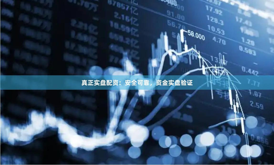 真正实盘配资：安全可靠，资金实盘验证