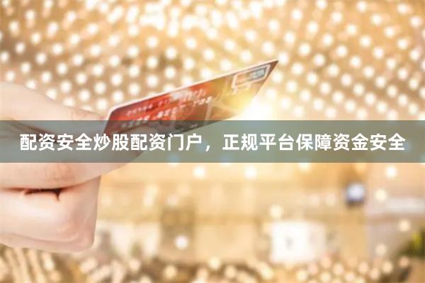 配资安全炒股配资门户，正规平台保障资金安全