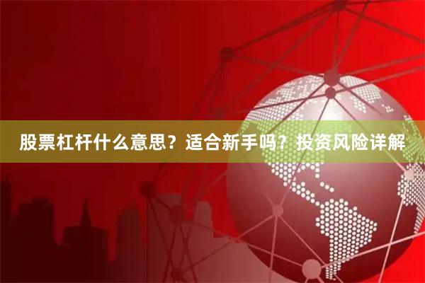 股票杠杆什么意思？适合新手吗？投资风险详解