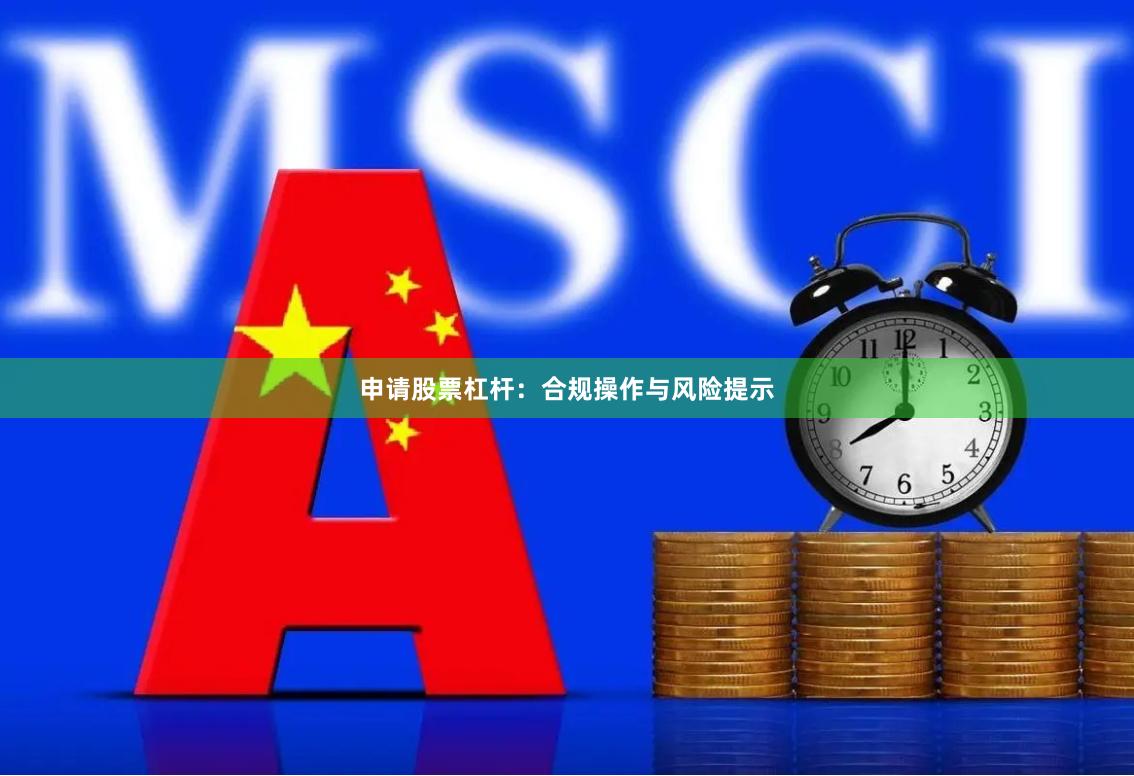 申请股票杠杆：合规操作与风险提示